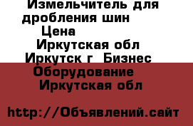 Измельчитель для дробления шин 1000 › Цена ­ 6 820 000 - Иркутская обл., Иркутск г. Бизнес » Оборудование   . Иркутская обл.